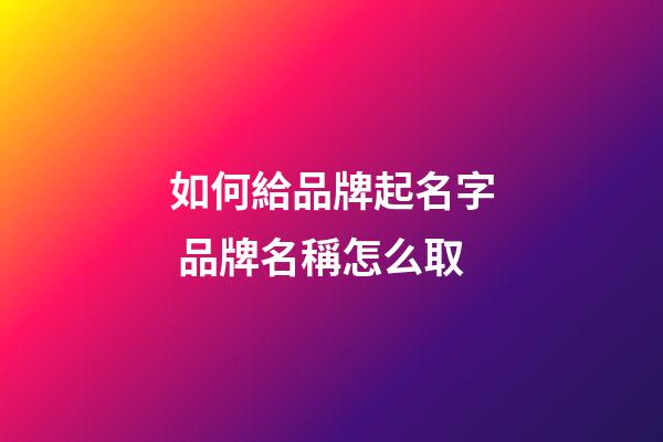 如何給品牌起名字 品牌名稱怎么取-第1張-商標起名-玄機派